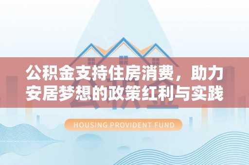 沣西公积金支持住房消费，助力安居梦想的政策红利与实践