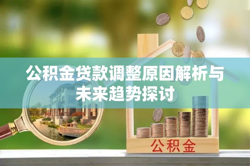 沣西公积金贷款调整原因解析与未来趋势探讨