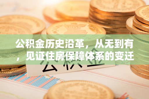 沣西公积金历史沿革，从无到有，见证住房保障体系的变迁