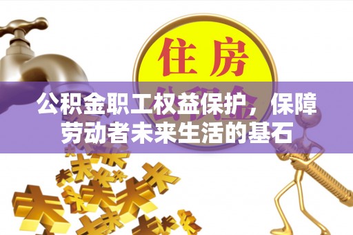 沣西公积金职工权益保护，保障劳动者未来生活的基石