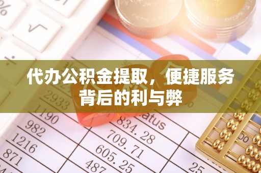 沣西代办公积金提取，便捷服务背后的利与弊