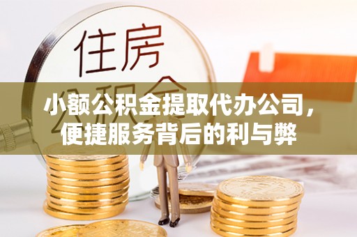 沣西小额公积金提取代办公司，便捷服务背后的利与弊