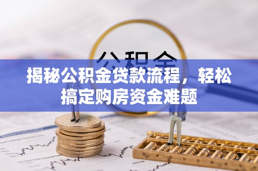 沣西揭秘公积金贷款流程，轻松搞定购房资金难题