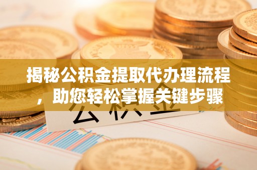 沣西揭秘公积金提取代办理流程，助您轻松掌握关键步骤