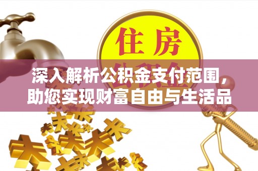 沣西深入解析公积金支付范围，助您实现财富自由与生活品质提升