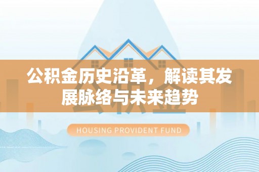 沣西公积金历史沿革，解读其发展脉络与未来趋势