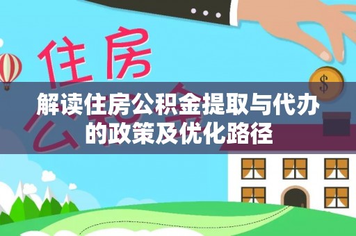 沣西解读住房公积金提取与代办的政策及优化路径