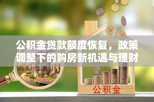 沣西公积金贷款额度恢复，政策调整下的购房新机遇与理财规划