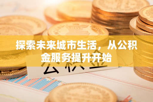 沣西探索未来城市生活，从公积金服务提升开始
