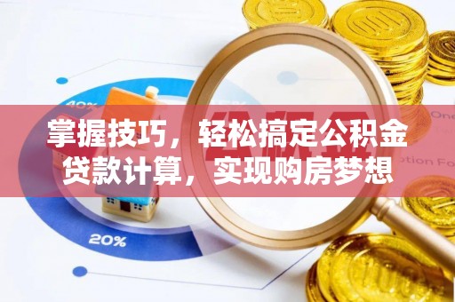 沣西掌握技巧，轻松搞定公积金贷款计算，实现购房梦想