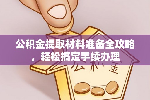 沣西公积金提取材料准备全攻略，轻松搞定手续办理
