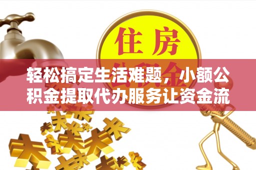 沣西轻松搞定生活难题，小额公积金提取代办服务让资金流转更便捷