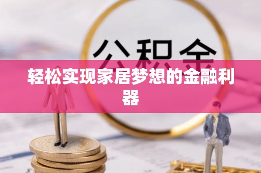沣西轻松实现家居梦想的金融利器