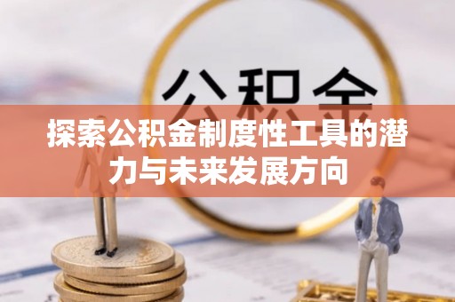 沣西探索公积金制度性工具的潜力与未来发展方向