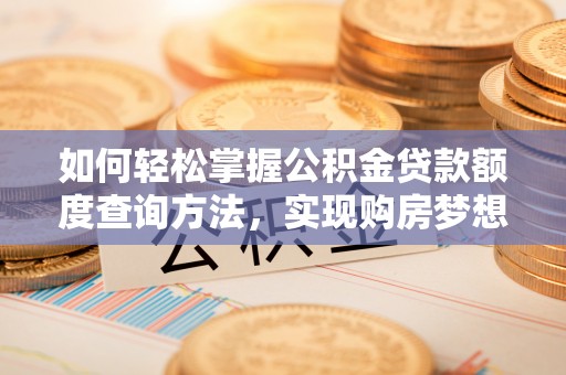 沣西如何轻松掌握公积金贷款额度查询方法，实现购房梦想？