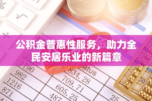 沣西公积金普惠性服务，助力全民安居乐业的新篇章