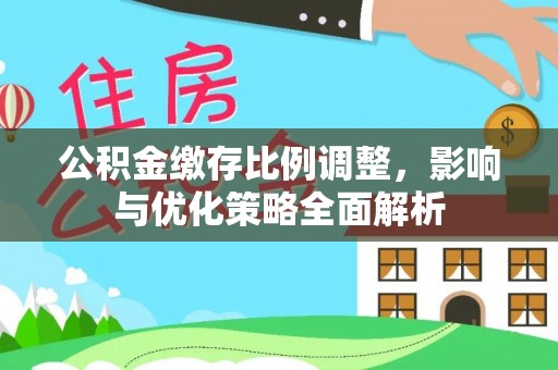 沣西公积金缴存比例调整，影响与优化策略全面解析