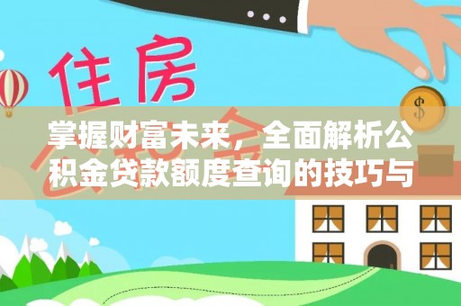 沣西掌握财富未来，全面解析公积金贷款额度查询的技巧与策略