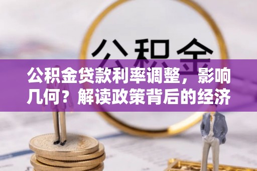 沣西公积金贷款利率调整，影响几何？解读政策背后的经济逻辑