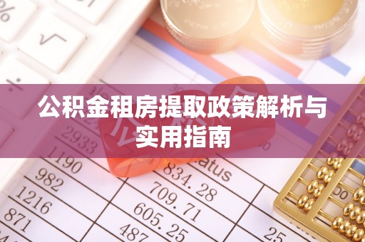 沣西公积金租房提取政策解析与实用指南
