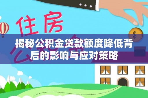 沣西揭秘公积金贷款额度降低背后的影响与应对策略