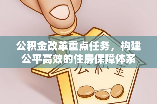 沣西公积金改革重点任务，构建公平高效的住房保障体系
