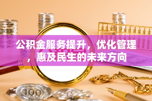 沣西公积金服务提升，优化管理，惠及民生的未来方向