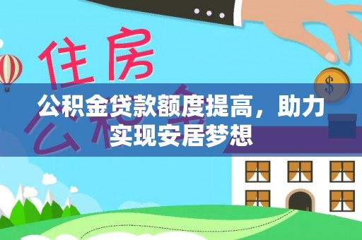 沣西公积金贷款额度提高，助力实现安居梦想