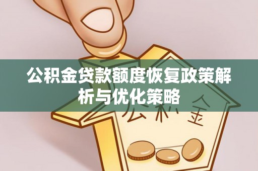 沣西公积金贷款额度恢复政策解析与优化策略