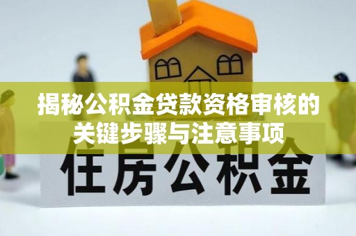 沣西揭秘公积金贷款资格审核的关键步骤与注意事项
