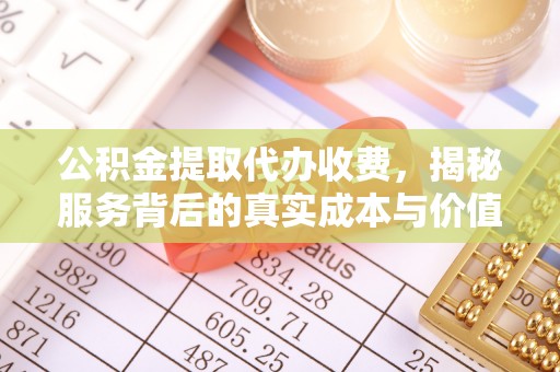 沣西公积金提取代办收费，揭秘服务背后的真实成本与价值