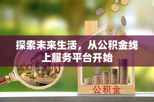沣西探索未来生活，从公积金线上服务平台开始