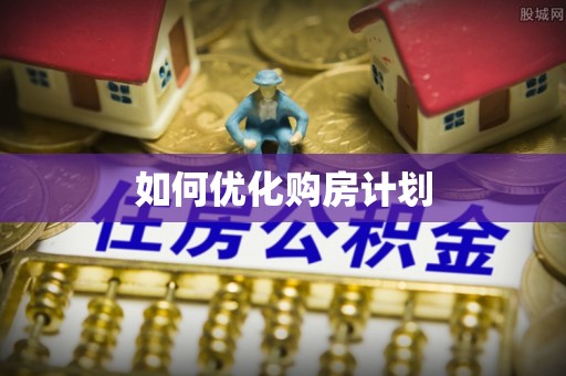 沣西如何优化购房计划