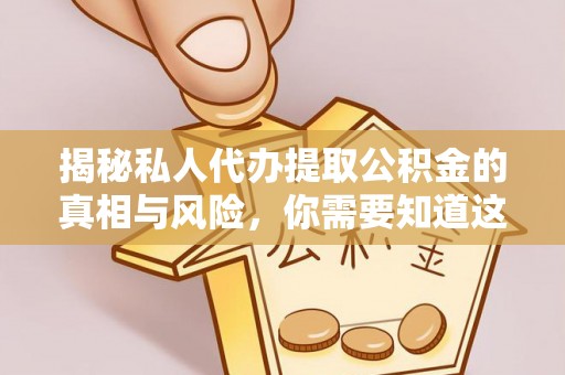 沣西揭秘私人代办提取公积金的真相与风险，你需要知道这些！