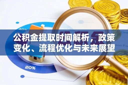 沣西公积金提取时间解析，政策变化、流程优化与未来展望