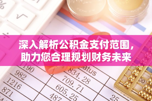 沣西深入解析公积金支付范围，助力您合理规划财务未来