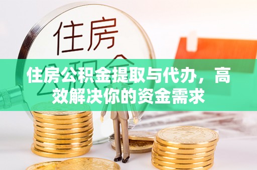 沣西住房公积金提取与代办，高效解决你的资金需求