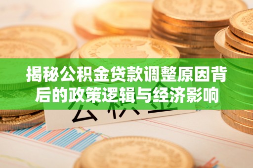 沣西揭秘公积金贷款调整原因背后的政策逻辑与经济影响