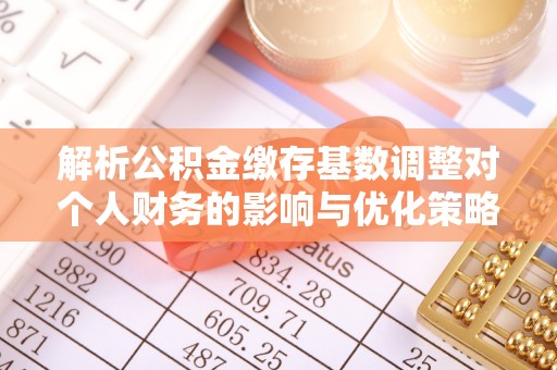 沣西解析公积金缴存基数调整对个人财务的影响与优化策略
