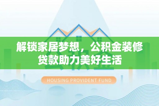 沣西解锁家居梦想，公积金装修贷款助力美好生活