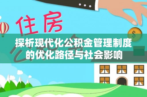 沣西探析现代化公积金管理制度的优化路径与社会影响