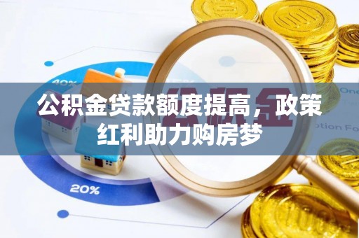 沣西公积金贷款额度提高，政策红利助力购房梦