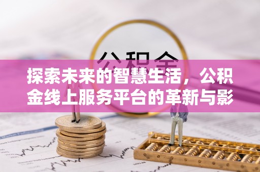 沣西探索未来的智慧生活，公积金线上服务平台的革新与影响