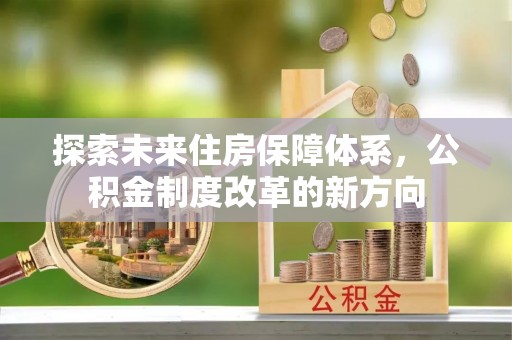 沣西探索未来住房保障体系，公积金制度改革的新方向