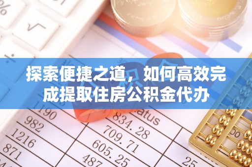 沣西探索便捷之道，如何高效完成提取住房公积金代办