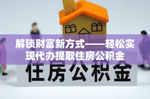 沣西解锁财富新方式——轻松实现代办提取住房公积金