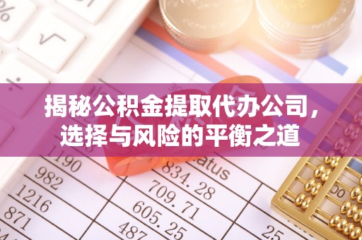 沣西揭秘公积金提取代办公司，选择与风险的平衡之道