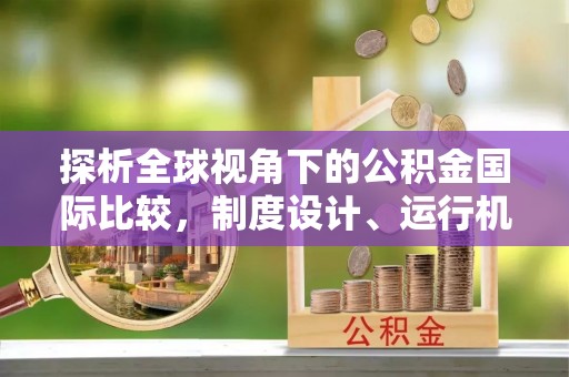 沣西探析全球视角下的公积金国际比较，制度设计、运行机制与未来趋势