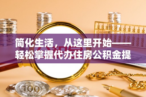 沣西简化生活，从这里开始——轻松掌握代办住房公积金提取全流程