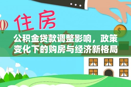 沣西公积金贷款调整影响，政策变化下的购房与经济新格局
